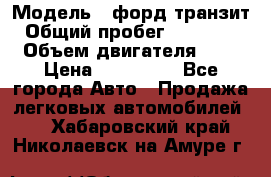  › Модель ­ форд.транзит › Общий пробег ­ 250 000 › Объем двигателя ­ 2 › Цена ­ 250 000 - Все города Авто » Продажа легковых автомобилей   . Хабаровский край,Николаевск-на-Амуре г.